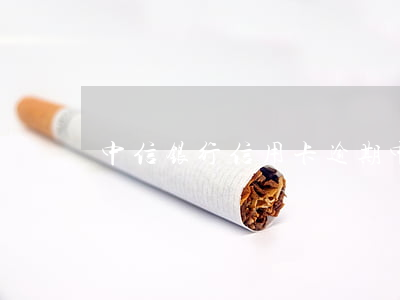 中信银行 信用卡 逾期（中行信用卡逾期十几天）