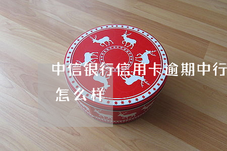 中信银行 信用卡 逾期（中行通信信用卡逾期会怎么样）