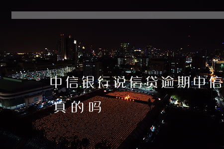 中信银行说信贷逾期(中信银行说信贷逾期是真的吗)