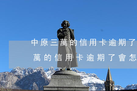 中原三萬的信用卡逾期了會怎么樣-中原三萬的信用卡逾期了會怎么樣嗎