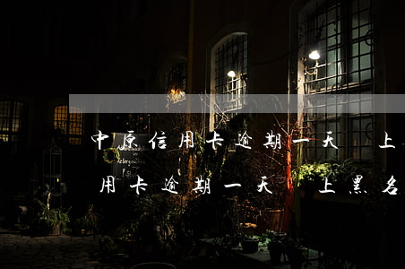 中原信用卡逾期一天會上黑名單嗎-中原信用卡逾期一天會上黑名單嗎知乎
