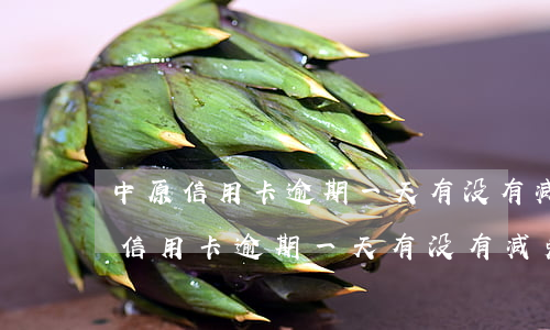 中原信用卡逾期一天有没有减免政策-中原信用卡逾期一天有没有减免政策啊