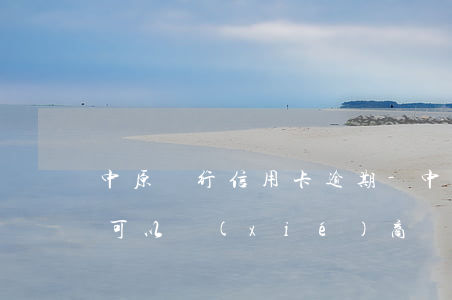 中原銀行信用卡逾期-中原銀行信用卡逾期可以協(xié)商嗎