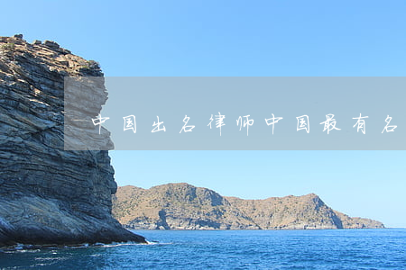 中国出名律师(中国最有名气的律师是谁)