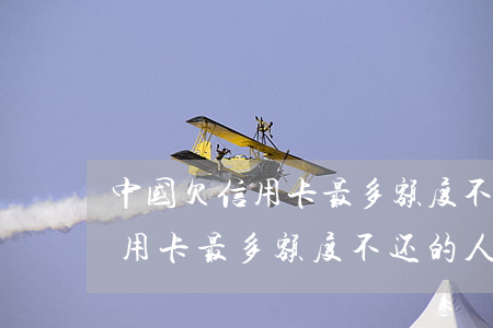 中国欠信用卡最多额度不还的人-中国欠信用卡最多额度不还的人有多少