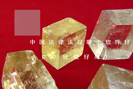 中国法律法规哪个软件好(哪个常用的法律APP比较好用)