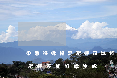中国法律规定老师可以打学生吗(法律有规定老师不能打学生吗)