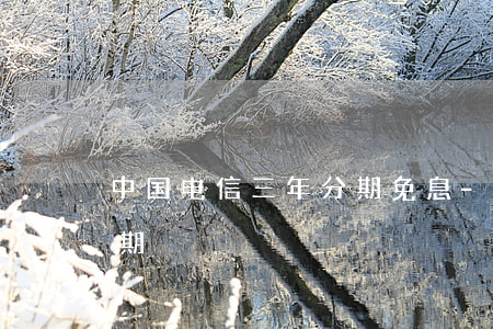 中国电信三年分期免息-电信399礼包分期