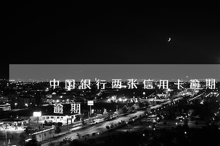 中国银行两张信用卡逾期(好几个银行信用卡逾期)