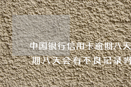 中国银行信用卡逾期八天(中国银行信用卡逾期八天会有不良记录吗)
