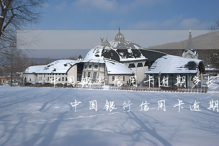 中国银行信用卡逾期多长时间上征信黑名单-中国银行信用卡逾期多长时间上征信黑名单啊