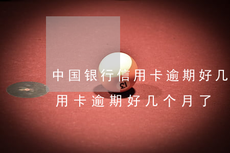 中国银行信用卡逾期好几个月了(中国银行信用卡逾期好几个月了)