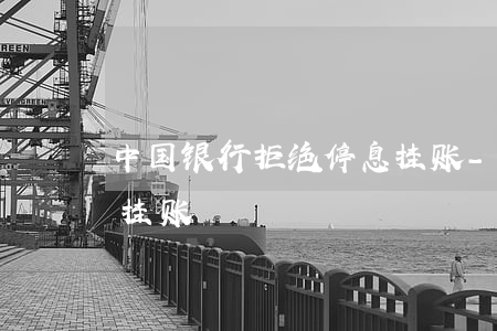 中国银行拒绝停息挂账-中国银行拒绝停息挂账
