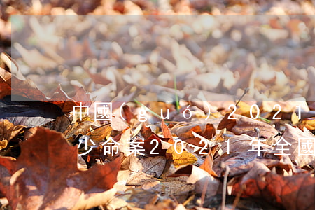 中國(guó)2021發(fā)生了多少命案(2021年全國(guó)大事件)