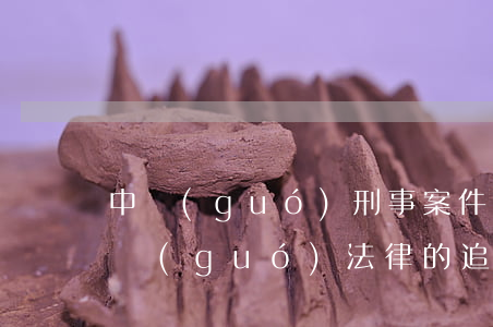 中國(guó)刑事案件追訴期是多少年(中國(guó)法律的追訴期是多少年)