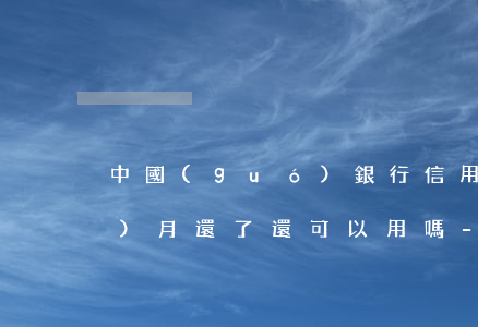 中國(guó)銀行信用卡逾期三個(gè)月還了還可以用嗎-中國(guó)銀行信用卡逾期三個(gè)月還了還可以用嗎