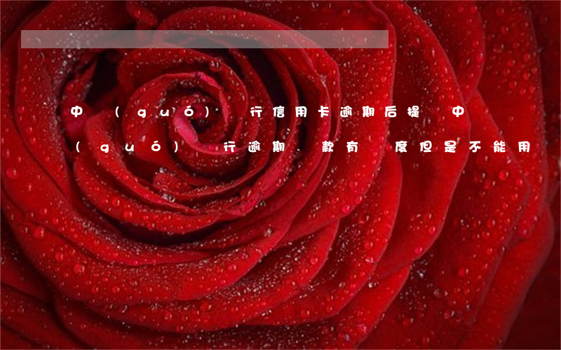 中國(guó)銀行信用卡逾期后提額 中國(guó)銀行逾期還款有額度但是不能用