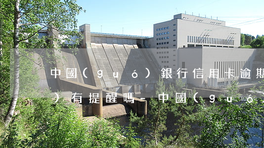 中國(guó)銀行信用卡逾期沒(méi)有提醒嗎-中國(guó)銀行信用卡逾期沒(méi)有提醒嗎怎么辦