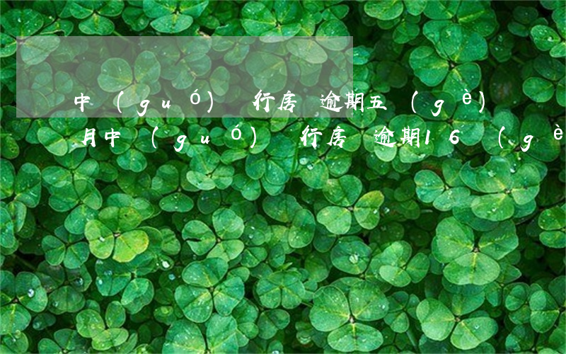 中國(guó)銀行房貸逾期五個(gè)月(中國(guó)銀行房貸逾期16個(gè)月)