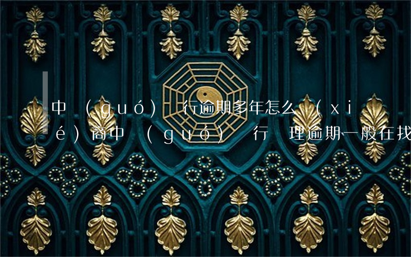中國(guó)銀行逾期多年怎么協(xié)商(中國(guó)銀行處理逾期一般在找誰?)