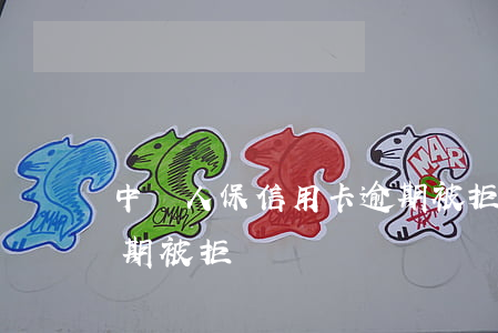 中國人保信用卡逾期被拒(中國人保信用卡逾期被拒)