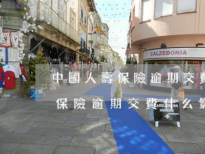 中國人壽保險逾期交費什么影響-中國人壽保險逾期交費什么影響征信