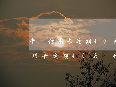 中國信用卡逾期40天銀行會怎樣-中國信用卡逾期40天銀行會怎樣處理