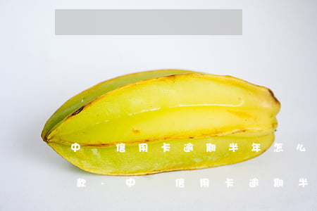 中國信用卡逾期半年怎么協(xié)商還款-中國信用卡逾期半年怎么協(xié)商還款呢