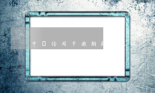 中國信用卡逾期起訴流程(信用卡逾期申訴流程)
