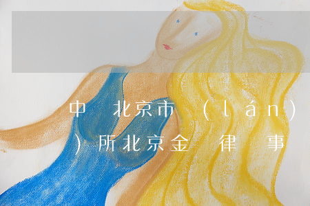 中國北京市藍(lán)鵬律師事務(wù)所(北京金鵬律師事務(wù)所)