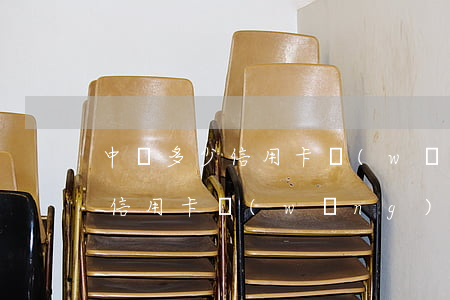中國多少信用卡網(wǎng)貸不還的(欠信用卡網(wǎng)貸不還會怎么樣)