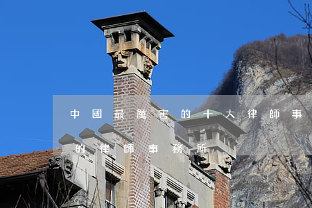 中國最厲害的十大律師事務所(中國比較厲害的律師事務所)