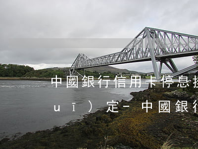 中國銀行信用卡停息掛賬2020新規(guī)定-中國銀行信用卡停息掛賬2020新規(guī)定解讀