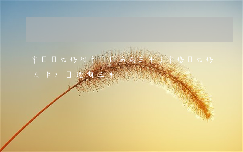 中國銀行信用卡兩萬逾期三年了(中信銀行信用卡2萬逾期三年)