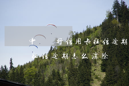 中國銀行信用卡征信逾期-中國銀行信用卡征信逾期怎么消除