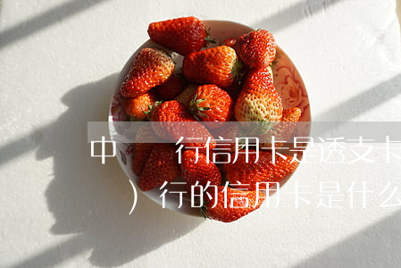 中國銀行信用卡是透支卡嗎(中國銀行發(fā)行的信用卡是什么卡)