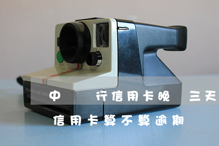 中國銀行信用卡晚還三天算逾期嗎(晚還4天信用卡算不算逾期)