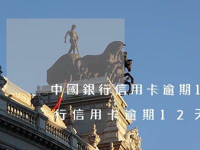 中國銀行信用卡逾期12天會停嗎-中國銀行信用卡逾期12天會停嗎知乎