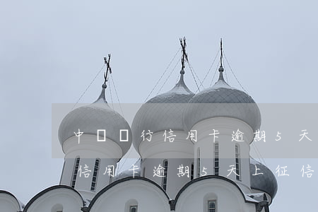 中國銀行信用卡逾期5天上征信嗎 中國銀行信用卡逾期5天上征信嗎