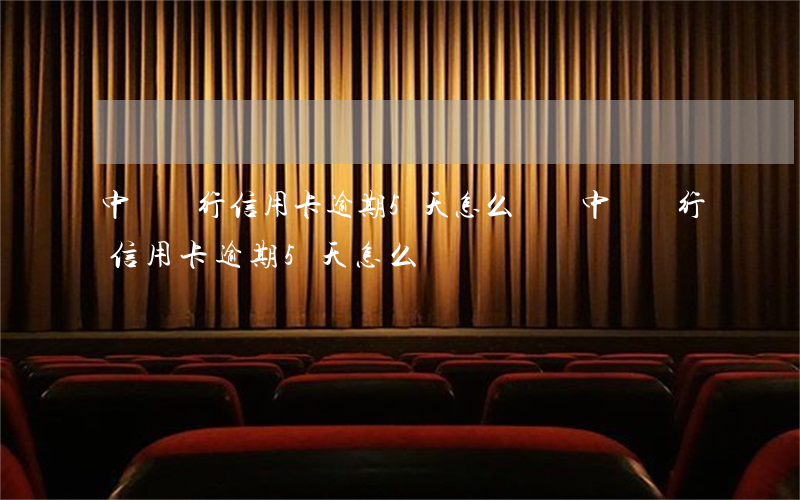 中國銀行信用卡逾期5天怎么彌補(中國銀行信用卡逾期5天怎么彌補)