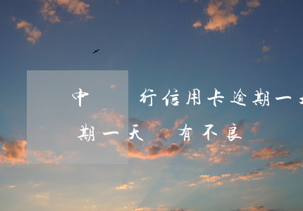 中國銀行信用卡逾期一天(中國銀行信用卡逾期一天會有不良記錄嗎)
