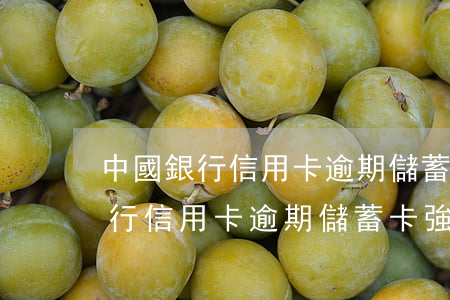 中國銀行信用卡逾期儲蓄卡強扣嗎-中國銀行信用卡逾期儲蓄卡強扣嗎怎么辦