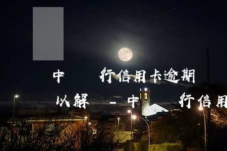 中國銀行信用卡逾期凍結(jié)多久可以解凍-中國銀行信用卡逾期凍結(jié)多久可以解凍賬戶