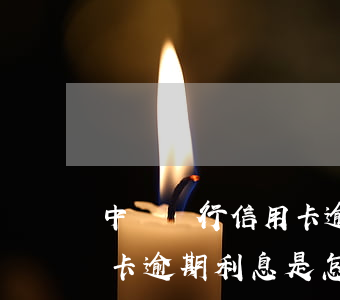 中國銀行信用卡逾期利息多少錢(銀行的信用卡逾期利息是怎么計(jì)算的)