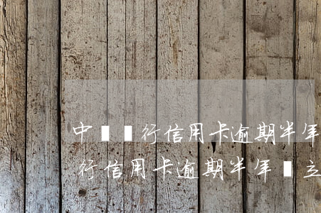 中國銀行信用卡逾期半年會立案嗎-中國銀行信用卡逾期半年會立案嗎知乎