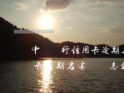 中國銀行信用卡逾期名字錯誤(中國銀行信用卡逾期名字錯誤怎么辦)