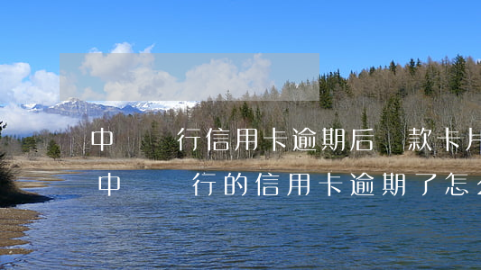 中國銀行信用卡逾期后還款卡片多久正常-中國銀行的信用卡逾期了怎么辦