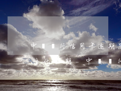 中國銀行信用卡逾期怎么協(xié)商個性化分期-中國銀行信用卡逾期怎么協(xié)商個性化分期還款