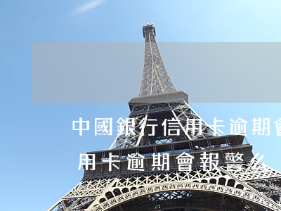 中國銀行信用卡逾期會報警么-中國銀行信用卡逾期會報警么