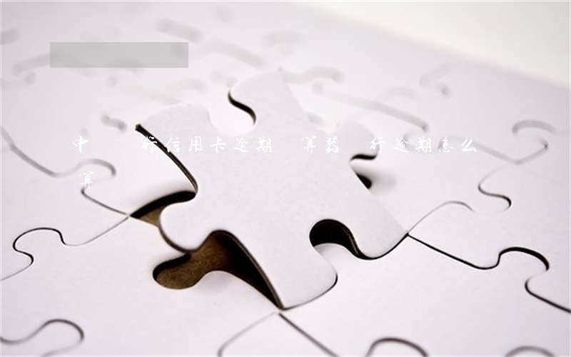 中國銀行信用卡逾期計算器(銀行逾期怎么計算)